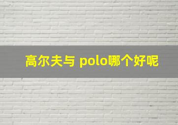 高尔夫与 polo哪个好呢